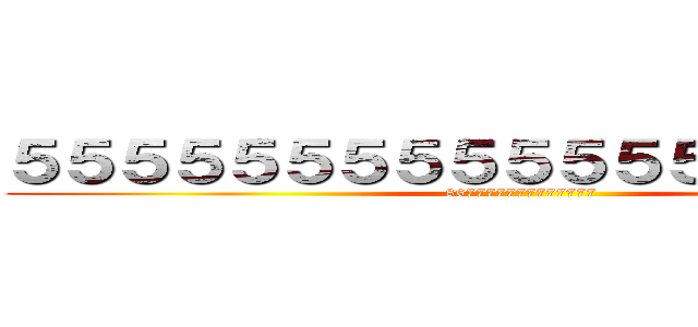 ５５５５５５５５５５５５５５５５５５５ (867777777777777)