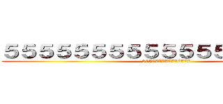 ５５５５５５５５５５５５５５５５５５５ (867777777777777)