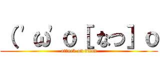 （ \'ω\'ｏ［ なつ］ｏ (attack on titan)