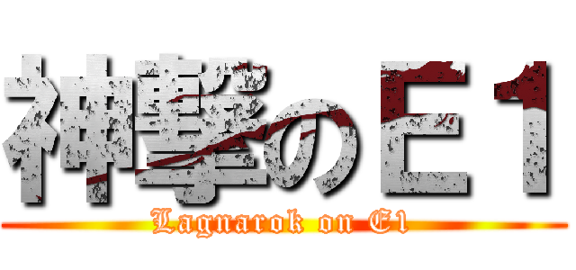 神撃のＥ１ (Lagnarok on E1)