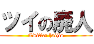 ツイの廃人 (Twitter haijin)