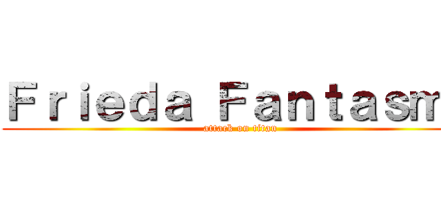 Ｆｒｉｅｄａ Ｆａｎｔａｓｍａ (attack on titan)