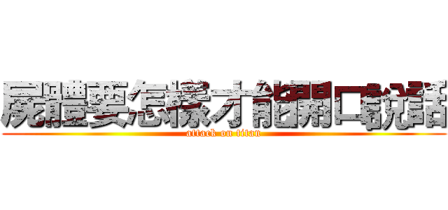 屍體要怎樣才能開口說話 (attack on titan)