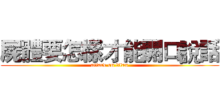 屍體要怎樣才能開口說話 (attack on titan)
