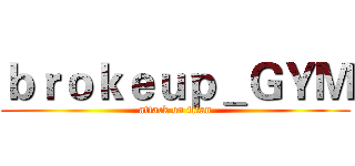 ｂｒｏｋｅｕｐ＿ＧＹＭ (attack on titan)