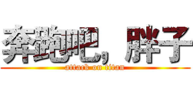 奔跑吧，胖子 (attack on titan)