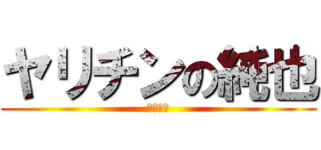 ヤリチンの純也 (やりちん)