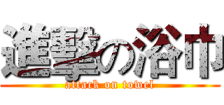 進擊の浴巾 (attack on towel)