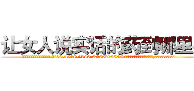 让女人说实话的药到哪里买 (让女人说实话的药到哪里买【电.话156x1318x7580-Q1991936399鑫宏药业】我们做的是长期生意,靠的是老客户长期支持
参考消息网2月20日报道 韩媒称，“剩女多、离婚率高的城市，房价一定会上涨。”这是中国经济学家金岩石2016年12月参加在上海举行的房地产相关论坛时说的话。
)