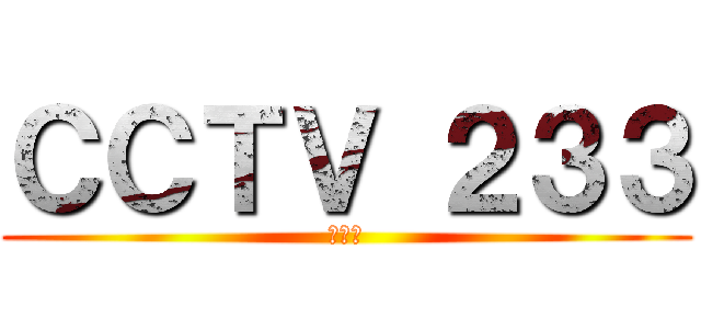 ＣＣＴＶ ２３３ (不科学)