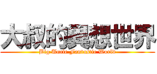 大叔的異想世界 (Big Uncle Fantastic World)