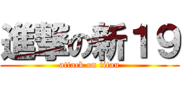 進撃の新１９ (attack on titan)