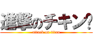 進撃のチキン🍗 (attack on titan)