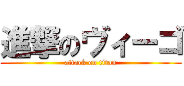 進撃のヴィーゴ (attack on titan)