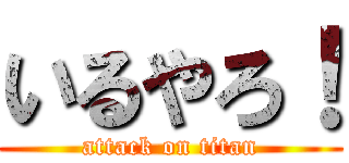 いるやろ！ (attack on titan)