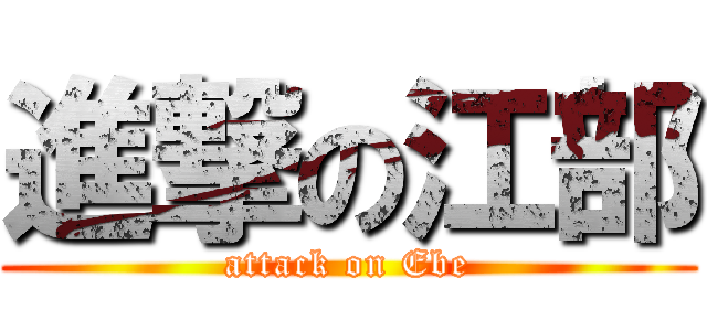 進撃の江部 (attack on Ebe)