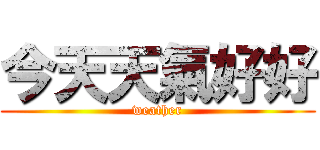 今天天氣好好 (weather)