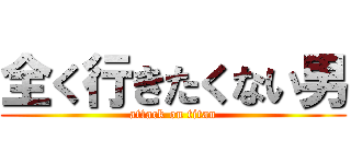 全く行きたくない男 (attack on titan)