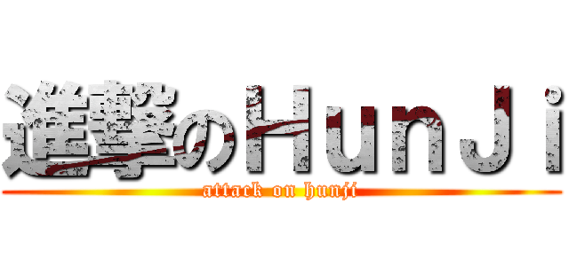 進撃のＨｕｎＪｉ (attack on hunji)
