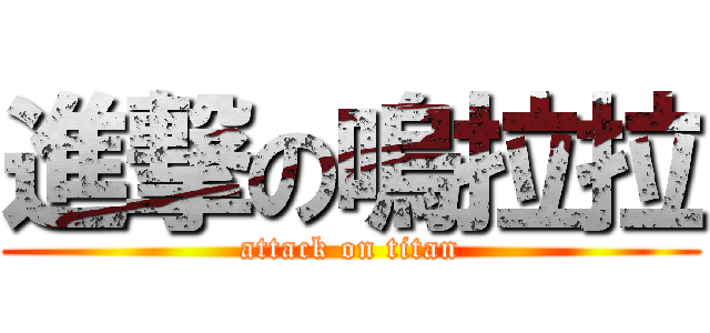 進撃の嗚拉拉 (attack on titan)