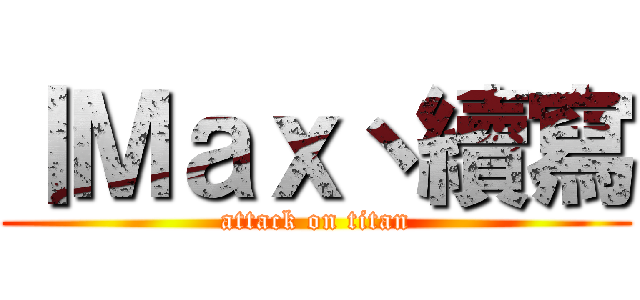 丨Ｍａｘ丶續寫 (attack on titan)