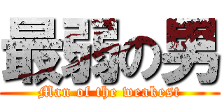 最弱の男 (Man of the weakest)