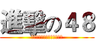 進擊の４８ (それは私が最も崇拝の少年よ)
