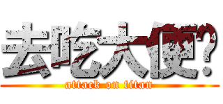 去吃大便啦 (attack on titan)