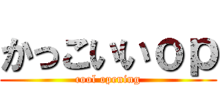 かっこいいｏｐ (cool opening)