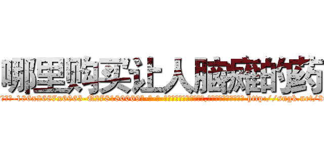 哪里购买让人脑瘫的药 (哪里购买让人脑瘫的药【电-186x2687x6963-Q278180069元-吉-药-业】我们做的是长期生意,靠的是老客户长期支持 http://sngk.net/26J5K0
)