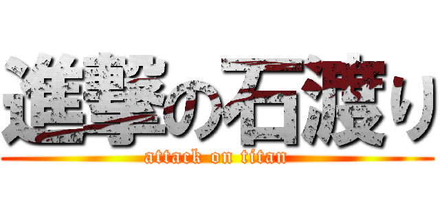 進撃の石渡り (attack on titan)