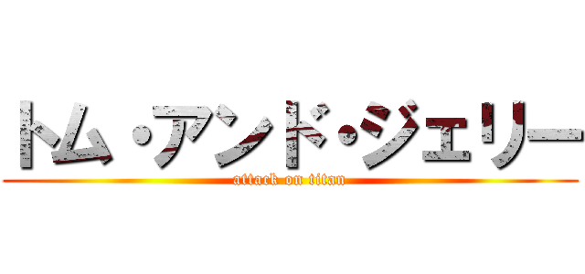 トム・アンド・ジェリー (attack on titan)