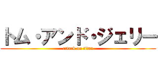 トム・アンド・ジェリー (attack on titan)