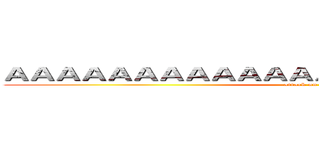 ＡＡＡＡＡＡＡＡＡＡＡＡＡＡＡＡＡＡＡＡＡＡＡＡ (attack on titan)
