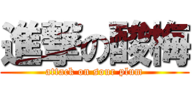 進撃の酸梅 (attack on sour plum)