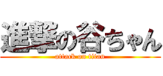 進撃の谷ちゃん (attack on titan)