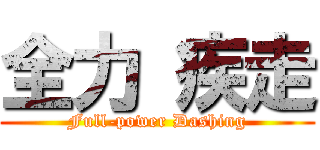 全力 疾走 (Full-power Dashing)