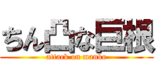ちん凸な巨根 (attack on manko)