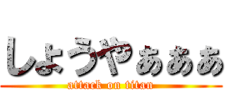 しょうやぁぁぁ (attack on titan)