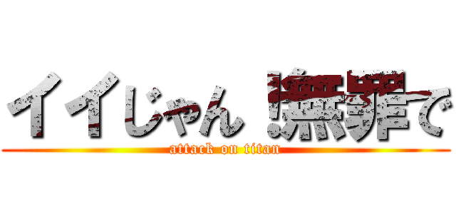 イイじゃん！無罪で (attack on titan)