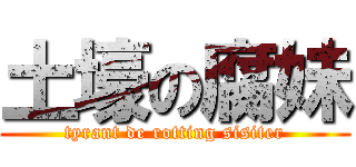 土壕の腐妹 (tyrant de rotting sisiter)