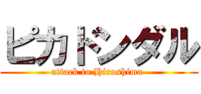 ピカドンダル (attack to Hiroshima )