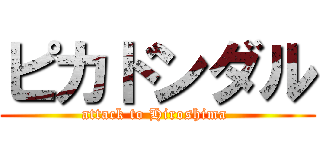 ピカドンダル (attack to Hiroshima )