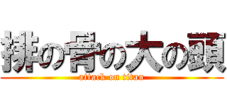 排の骨の大の頭 (attack on titan)