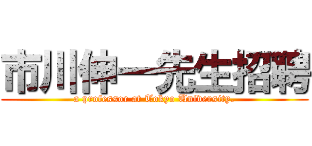 市川伸一先生招聘 (a professor at Tokyo University.)