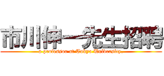 市川伸一先生招聘 (a professor at Tokyo University.)