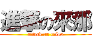 進撃の來那 (attack on raina)