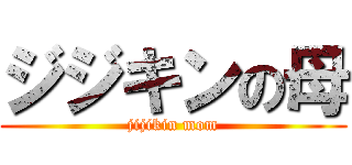 ジジキンの母 (jijikin mom)