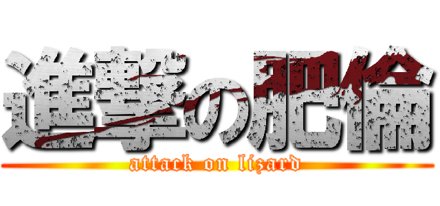 進撃の肥倫 (attack on lizard)