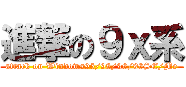 進撃の９ｘ系 (attack on Windows95/98/98/98SE/Me)